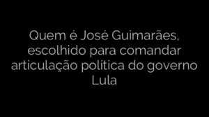 ​Quem é José Guimarães, escolhido para comandar articulação política do governo Lula 